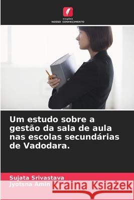 Um estudo sobre a gestão da sala de aula nas escolas secundárias de Vadodara. Srivastava, Sujata, Amin, Jyotsna 9786203891744 Edições Nosso Conhecimento - książka