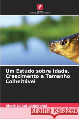 Um Estudo sobre Idade, Crescimento e Tamanho Colheitável Bhatt Nakul Ashokbhai 9786204139852 Edicoes Nosso Conhecimento - książka