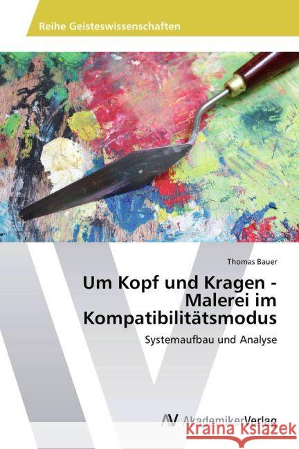 Um Kopf und Kragen - Malerei im Kompatibilitätsmodus : Systemaufbau und Analyse Bauer, Thomas 9783639452198 AV Akademikerverlag - książka