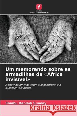 Um memorando sobre as armadilhas da «África invisível» Danladi Sunday, Shaibu 9786206841081 Edições Nosso Conhecimento - książka