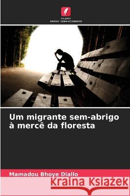 Um migrante sem-abrigo a merce da floresta Mamadou Bhoye Diallo   9786205954553 Edicoes Nosso Conhecimento - książka