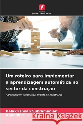 Um roteiro para implementar a aprendizagem autom?tica no sector da constru??o Balakrishnan Subramanian Anandh K 9786207745517 Edicoes Nosso Conhecimento - książka