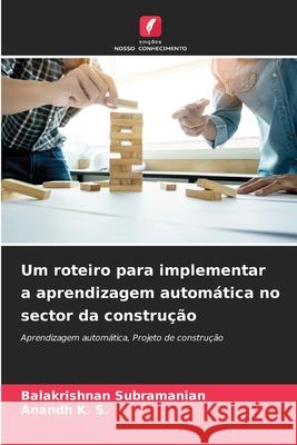 Um roteiro para implementar a aprendizagem autom?tica no sector da constru??o Balakrishnan Subramanian Anandh K 9786207745517 Edicoes Nosso Conhecimento - książka