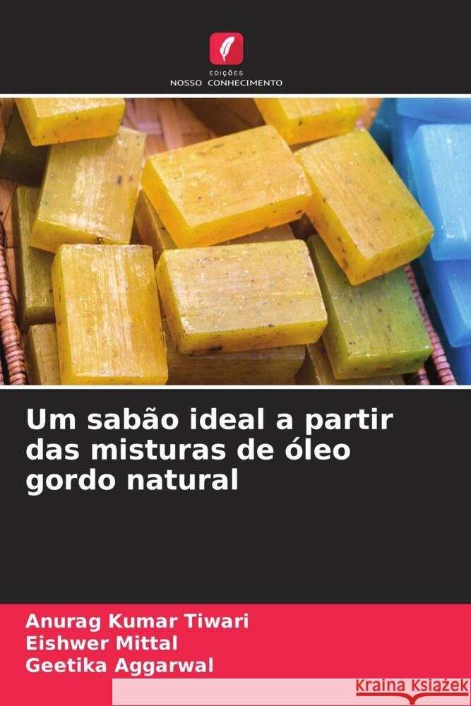 Um sab?o ideal a partir das misturas de ?leo gordo natural Anurag Kumar Tiwari Eishwer Mittal Geetika Aggarwal 9786206668503 Edicoes Nosso Conhecimento - książka