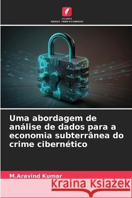 Uma abordagem de analise de dados para a economia subterranea do crime cibernetico M Aravind Kumar   9786206121862 Edicoes Nosso Conhecimento - książka