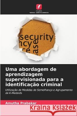 Uma abordagem de aprendizagem supervisionada para a identifica??o criminal Amutha Prabakar 9786205748763 Edicoes Nosso Conhecimento - książka