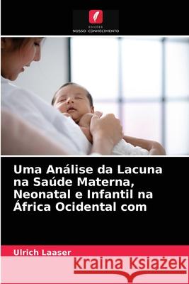 Uma Análise da Lacuna na Saúde Materna, Neonatal e Infantil na África Ocidental com Ulrich Laaser 9786203181395 Edicoes Nosso Conhecimento - książka