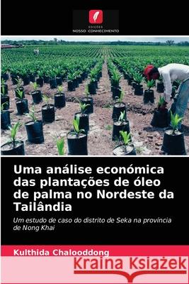 Uma análise económica das plantações de óleo de palma no Nordeste da Tailândia Kulthida Chalooddong 9786202761062 Edicoes Nosso Conhecimento - książka