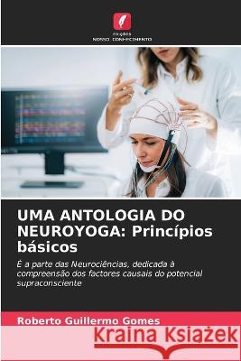 Uma Antologia Do Neuroyoga: Princ?pios b?sicos Roberto Guillermo Gomes 9786205713068 Edicoes Nosso Conhecimento - książka