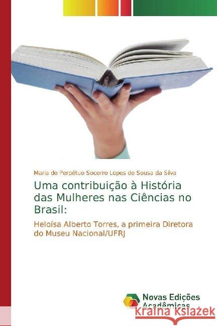 Uma contribuição à História das Mulheres nas Ciências no Brasil: : Heloísa Alberto Torres, a primeira Diretora do Museu Nacional/UFRJ Silva, Maria do Perpétuo Socorro Lopes de Sousa da 9786139786688 Novas Edicioes Academicas - książka