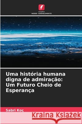 Uma hist?ria humana digna de admira??o: Um Futuro Cheio de Esperan?a Sabri Ko? 9786630194159 Edicoes Nosso Conhecimento - książka
