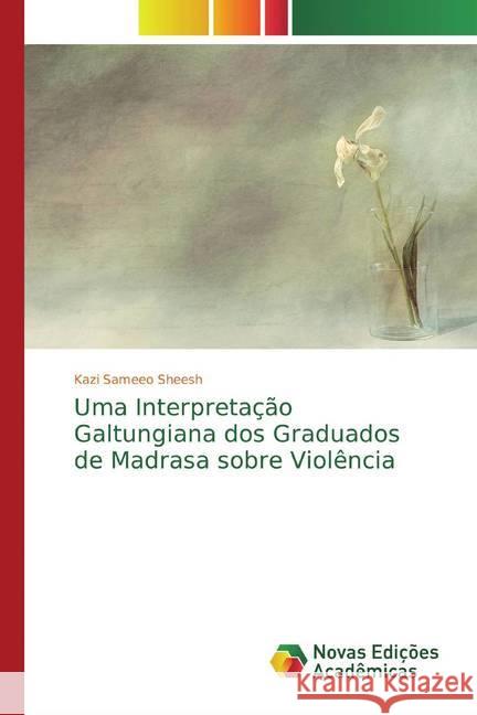 Uma Interpretação Galtungiana dos Graduados de Madrasa sobre Violência Sheesh, Kazi Sameeo 9786200579072 Novas Edicioes Academicas - książka