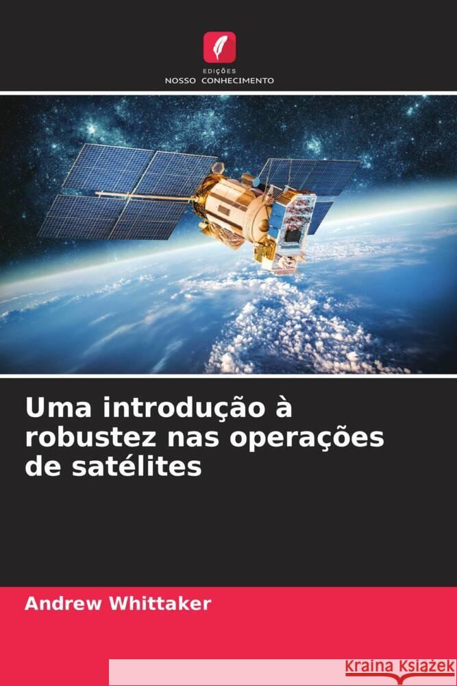 Uma introdução à robustez nas operações de satélites Whittaker, Andrew 9786203279795 Edições Nosso Conhecimento - książka