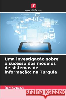 Uma investigação sobre o sucesso dos modelos de sistemas de informação: na Turquia Sebetci, Özel 9786208767860 Edições Nosso Conhecimento - książka