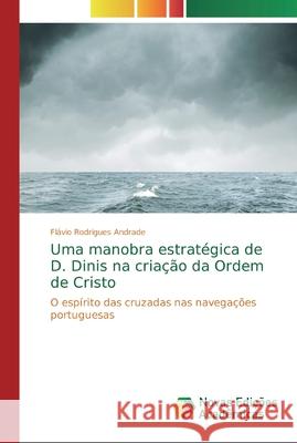 Uma manobra estratégica de D. Dinis na criação da Ordem de Cristo Rodrigues Andrade, Flávio 9786139694297 Novas Edicioes Academicas - książka