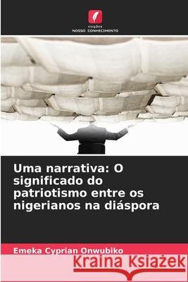 Uma narrativa: O significado do patriotismo entre os nigerianos na diáspora Onwubiko, Emeka Cyprian 9786209389801 Edições Nosso Conhecimento - książka