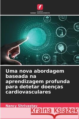 Uma nova abordagem baseada na aprendizagem profunda para detetar doen?as cardiovasculares Nancy Shrivastav 9786207698622 Edicoes Nosso Conhecimento - książka