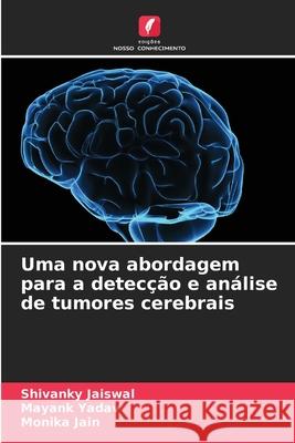 Uma nova abordagem para a detecção e análise de tumores cerebrais Jaiswal, Shivanky, Yadav, Mayank, Jain, Monika 9786209216831 Edições Nosso Conhecimento - książka