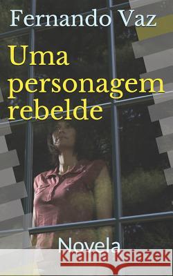 Uma personagem rebelde: Novela Fernando Vaz 9781520298405 Independently Published - książka