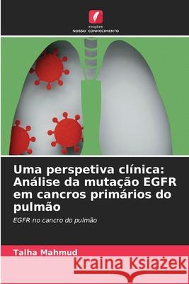 Uma perspetiva clínica: Análise da mutação EGFR em cancros primários do pulmão Mahmud, Talha 9786208724214 Edições Nosso Conhecimento - książka