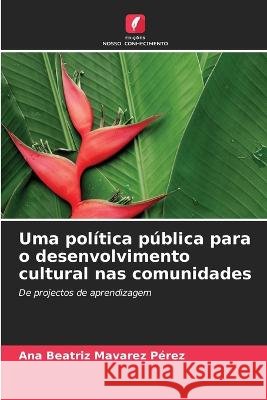 Uma política pública para o desenvolvimento cultural nas comunidades Ana Beatriz Mavarez Pérez 9786205367346 Edicoes Nosso Conhecimento - książka