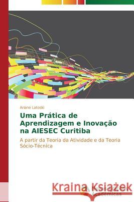 Uma Prática de Aprendizagem e Inovação na AIESEC Curitiba Latoski Ariane 9783639750980 Novas Edicoes Academicas - książka