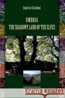 Umbria: The Shadowy Land of Elves: Chronicles of unexpected encounters in the Spoleto Valley Cittadoni, Daniela 9781497401310 Createspace - książka