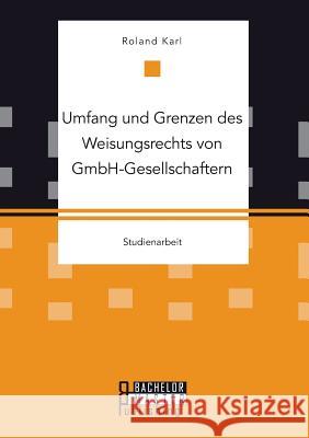 Umfang und Grenzen des Weisungsrechts von GmbH-Gesellschaftern Roland Karl   9783958204300 Bachelor + Master Publishing - książka