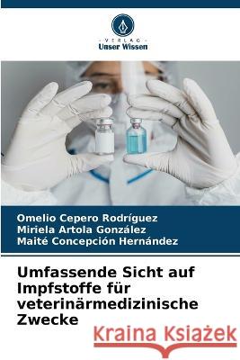 Umfassende Sicht auf Impfstoffe für veterinärmedizinische Zwecke Omelio Cepero Rodriguez, Miriela Artola González, Maite Concepción Hernández 9786205267028 Verlag Unser Wissen - książka