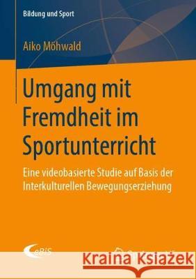 Umgang Mit Fremdheit Im Sportunterricht: Eine Videobasierte Studie Auf Basis Der Interkulturellen Bewegungserziehung Möhwald, Aiko 9783658265410 Springer vs - książka