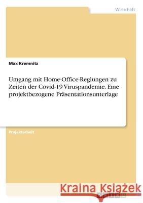 Umgang mit Home-Office-Reglungen zu Zeiten der Covid-19 Viruspandemie. Eine projektbezogene Präsentationsunterlage Kremnitz, Max 9783346269072 Grin Verlag - książka