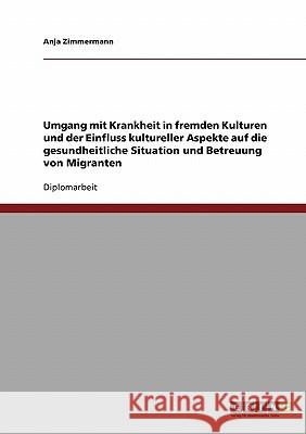 Umgang mit Krankheit in fremden Kulturen: Kulturelle Aspekte zur gesundheitlichen Situation und Betreuung von Migranten Zimmermann, Anja 9783638701563 Grin Verlag - książka