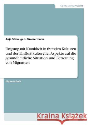 Umgang mit Krankheit in fremden Kulturen und der Einfluß kultureller Aspekte auf die gesundheitliche Situation und Betreuung von Migranten Stein, Geb Zimmermann Anja 9783838679693 Grin Verlag - książka