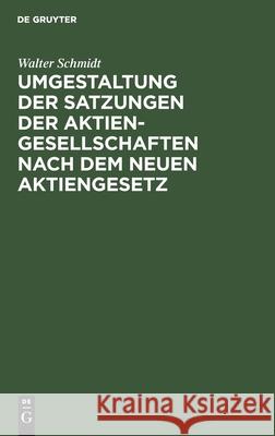Umgestaltung der Satzungen der Aktiengesellschaften nach dem neuen Aktiengesetz Walter Schmidt 9783111113319 De Gruyter - książka
