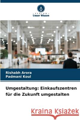 Umgestaltung: Einkaufszentren f?r die Zukunft umgestalten Rishabh Arora Padmani Koul 9786207779451 Verlag Unser Wissen - książka