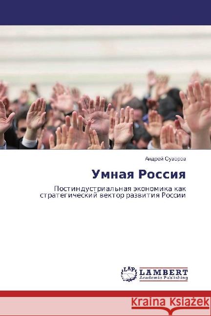 Umnaya Rossiya : Postindustrial'naya jekonomika kak strategicheskij vektor razvitiya Rossii Suvorov, Andrej 9783330019065 LAP Lambert Academic Publishing - książka