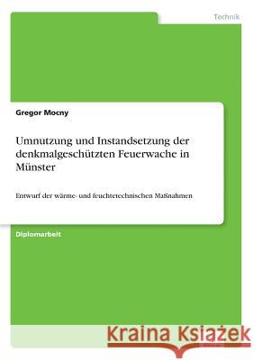 Umnutzung und Instandsetzung der denkmalgeschützten Feuerwache in Münster: Entwurf der wärme- und feuchtetechnischen Maßnahmen Mocny, Gregor 9783838680309 Grin Verlag - książka