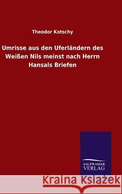 Umrisse aus den Uferländern des Weißen Nils meinst nach Herrn Hansals Briefen Theodor Kotschy 9783846075128 Salzwasser-Verlag Gmbh - książka