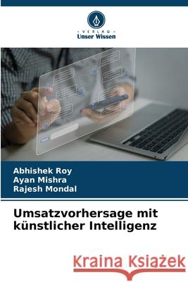 Umsatzvorhersage mit künstlicher Intelligenz Roy, Abhishek, Mishra, Ayan, Mondal, Rajesh 9786209358449 Verlag Unser Wissen - książka