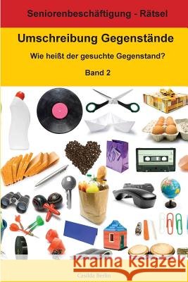 Umschreibung Gegenstände Band 2 - Wie heißt der gesuchte Gegenstand?: Seniorenbeschäftigung Rätsel Berlin, Casilda 9781981240456 Createspace Independent Publishing Platform - książka