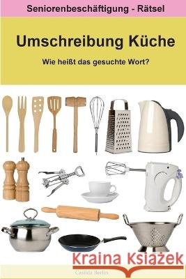 Umschreibung Küche - Wie heißt das gesuchte Wort?: Seniorenbeschäftigung Rätsel Berlin, Casilda 9781722739584 Createspace Independent Publishing Platform - książka
