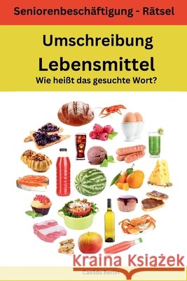 Umschreibung Lebensmittel - Wie heißt das gesuchte Wort?: Seniorenbeschäftigung Rätsel Berlin, Casilda 9781986372220 Createspace Independent Publishing Platform - książka