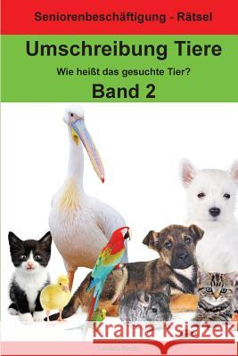 Umschreibung Tiere Band 2 - Wie heißt das gesuchte Tier?: Seniorenbeschäftigung Rätsel Berlin, Casilda 9781981727810 Createspace Independent Publishing Platform - książka