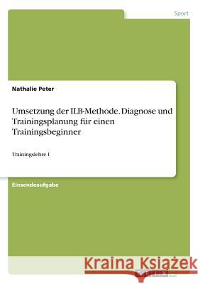 Umsetzung der ILB-Methode. Diagnose und Trainingsplanung für einen Trainingsbeginner: Trainingslehre I Peter, Nathalie 9783668296473 Grin Verlag - książka