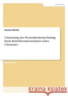 Umsetzung der Prozesskostenrechnung beim Betreiberunternehmen eines Citynetzes Susann Ehrlich 9783838654553 Diplom.de - książka