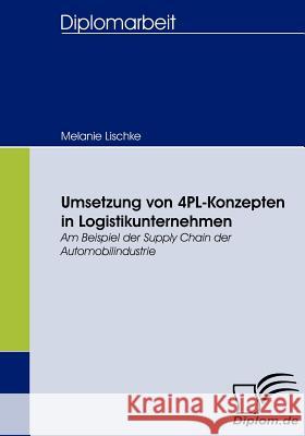 Umsetzung von 4PL-Konzepten in Logistikunternehmen: Am Beispiel der Supply Chain der Automobilindustrie Lischke, Melanie 9783836661065 Diplomica - książka