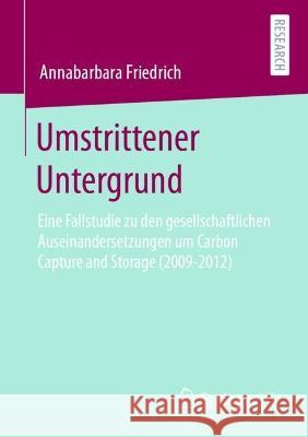 Umstrittener Untergrund: Eine Fallstudie Zu Den Gesellschaftlichen Auseinandersetzungen Um Carbon Capture and Storage (2009-2012) Friedrich, Annabarbara 9783658393175 Springer Fachmedien Wiesbaden - książka