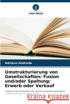 Umstrukturierung von Gesellschaften: Fusion und/oder Spaltung: Erwerb oder Verkauf Andrade, Adriano 9786207817849 Verlag Unser Wissen - książka