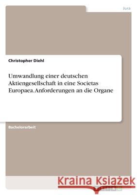 Umwandlung einer deutschen Aktiengesellschaft in eine Societas Europaea. Anforderungen an die Organe Christopher Diehl 9783346423726 Grin Verlag - książka