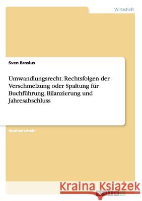 Umwandlungsrecht. Rechtsfolgen der Verschmelzung oder Spaltung für Buchführung, Bilanzierung und Jahresabschluss Sven Brosius 9783668178632 Grin Verlag - książka
